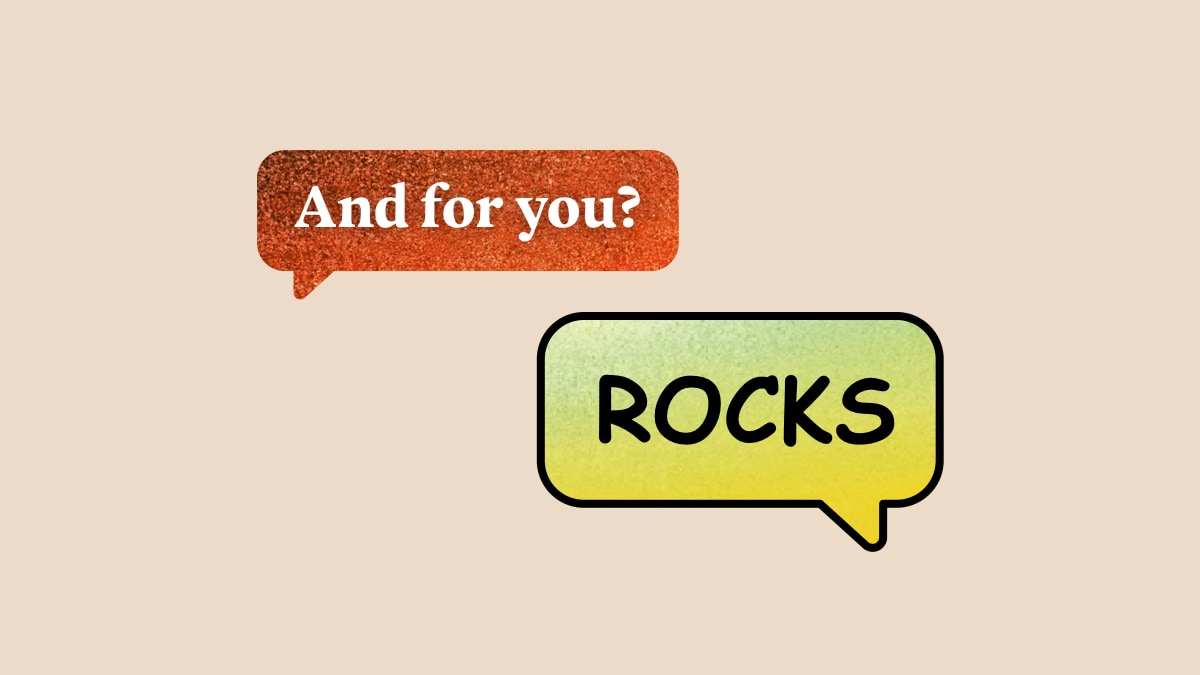 Two speech bubbles. Bubble 1: “And for you?” Bubble 2: ”ROCKS“